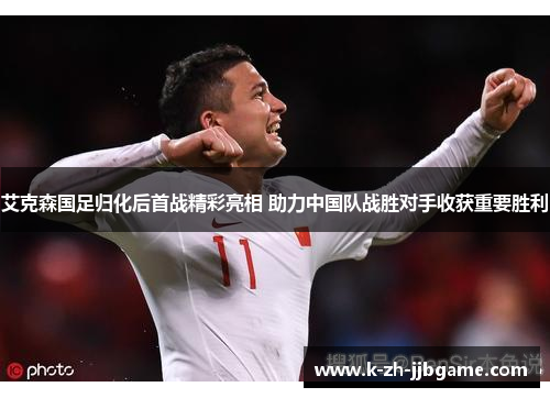 艾克森国足归化后首战精彩亮相 助力中国队战胜对手收获重要胜利 艾克森国足归化后首战精彩亮相 助力中国队战胜对手收获重要胜利