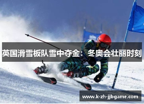 英国滑雪板队雪中夺金：冬奥会壮丽时刻