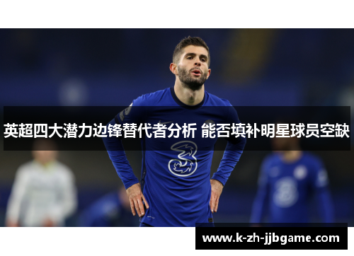 英超四大潜力边锋替代者分析 能否填补明星球员空缺