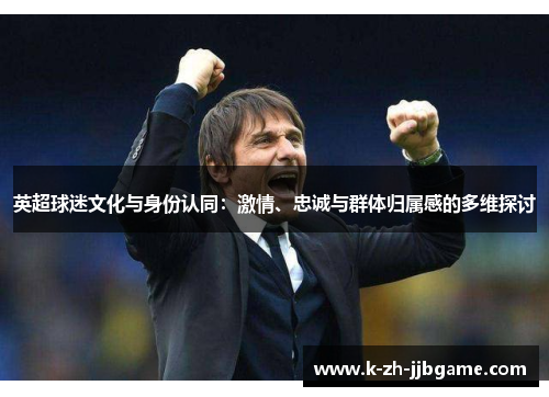 英超球迷文化与身份认同：激情、忠诚与群体归属感的多维探讨