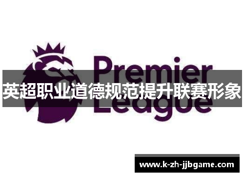 英超职业道德规范提升联赛形象 英超职业道德规范提升联赛形象