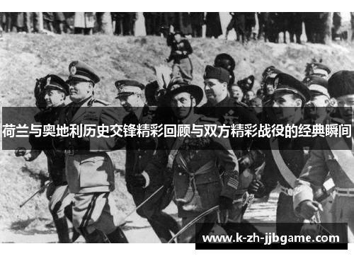 荷兰与奥地利历史交锋精彩回顾与双方精彩战役的经典瞬间 荷兰与奥地利历史交锋精彩回顾与双方精彩战役的经典瞬间