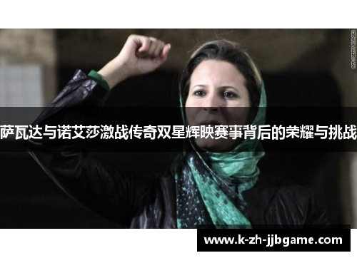 萨瓦达与诺艾莎激战传奇双星辉映赛事背后的荣耀与挑战 萨瓦达与诺艾莎激战传奇双星辉映赛事背后的荣耀与挑战