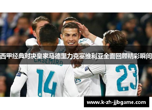 西甲经典对决皇家马德里力克塞维利亚全面回顾精彩瞬间
