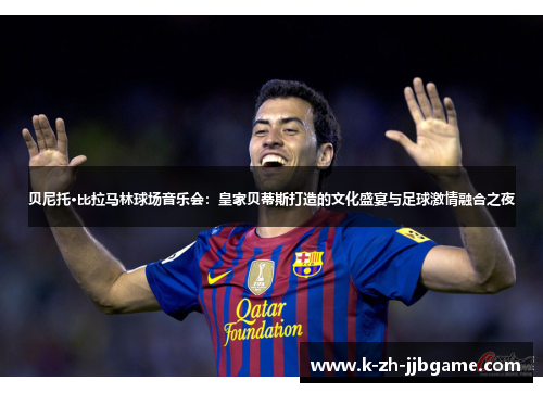 贝尼托·比拉马林球场音乐会：皇家贝蒂斯打造的文化盛宴与足球激情融合之夜