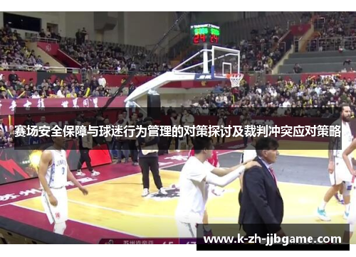 赛场安全保障与球迷行为管理的对策探讨及裁判冲突应对策略 赛场安全保障与球迷行为管理的对策探讨及裁判冲突应对策略