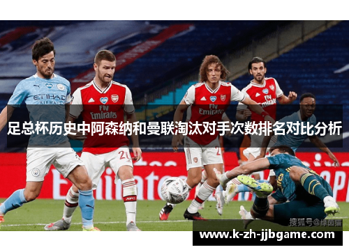 足总杯历史中阿森纳和曼联淘汰对手次数排名对比分析 足总杯历史中阿森纳和曼联淘汰对手次数排名对比分析