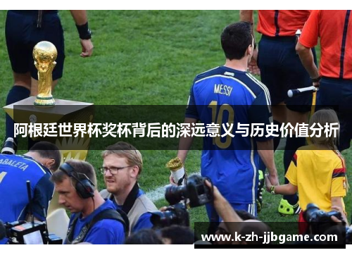 阿根廷世界杯奖杯背后的深远意义与历史价值分析 阿根廷世界杯奖杯背后的深远意义与历史价值分析