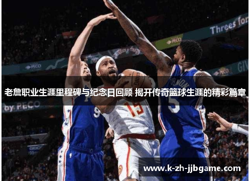 老詹职业生涯里程碑与纪念日回顾 揭开传奇篮球生涯的精彩篇章