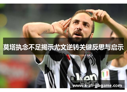 莫塔执念不足揭示尤文逆转关键反思与启示 莫塔执念不足揭示尤文逆转关键反思与启示