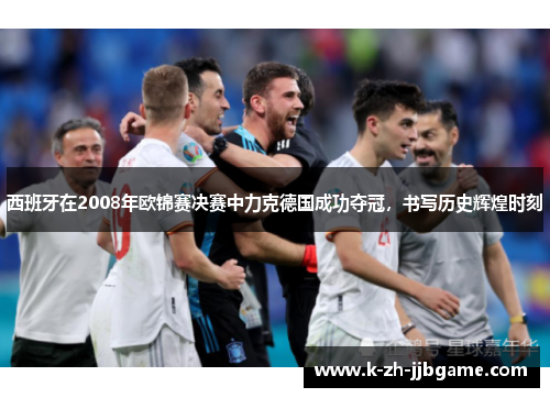 西班牙在2008年欧锦赛决赛中力克德国成功夺冠，书写历史辉煌时刻