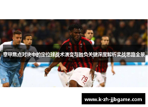 意甲焦点对决中的定位球战术演变与胜负关键深度解析实战思路全景