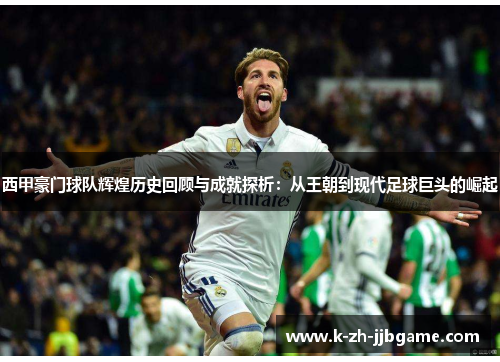 西甲豪门球队辉煌历史回顾与成就探析:从王朝到现代足球巨头的崛起 西甲豪门球队辉煌历史回顾与成就探析:从王朝到现代足球巨头的崛起