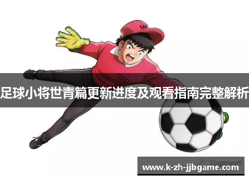 足球小将世青篇更新进度及观看指南完整解析
