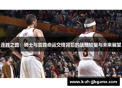 连胜之路:骑士与雷霆命运交锋背后的战略较量与未来展望 连胜之路:骑士与雷霆命运交锋背后的战略较量与未来展望