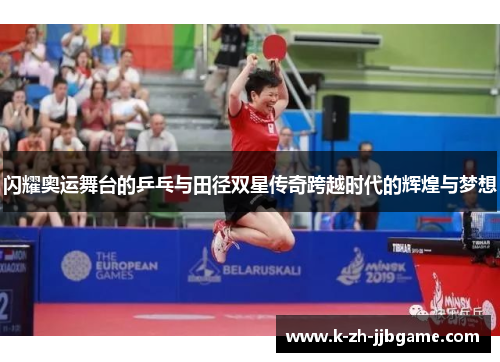 闪耀奥运舞台的乒乓与田径双星传奇跨越时代的辉煌与梦想 闪耀奥运舞台的乒乓与田径双星传奇跨越时代的辉煌与梦想