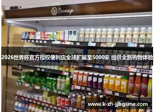 2026世界杯官方授权便利店全球扩展至5000家 提供全新购物体验 2026世界杯官方授权便利店全球扩展至5000家 提供全新购物体验