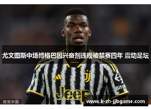 尤文图斯中场博格巴因兴奋剂违规被禁赛四年 震动足坛