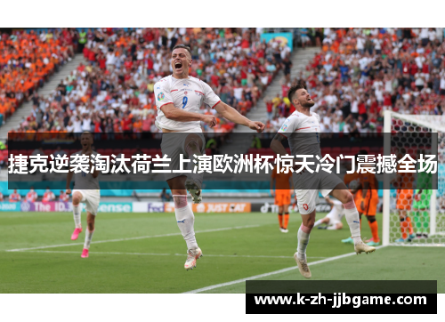 捷克逆袭淘汰荷兰上演欧洲杯惊天冷门震撼全场 捷克逆袭淘汰荷兰上演欧洲杯惊天冷门震撼全场