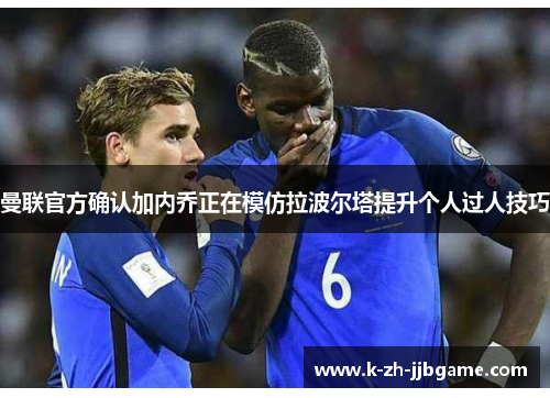 曼联官方确认加内乔正在模仿拉波尔塔提升个人过人技巧