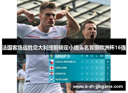 法国客场战胜意大利提前锁定小组头名晋级欧洲杯16强 法国客场战胜意大利提前锁定小组头名晋级欧洲杯16强
