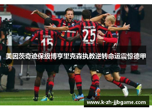 美因茨奇迹保级博亨里克森执教逆转命运震惊德甲 美因茨奇迹保级博亨里克森执教逆转命运震惊德甲