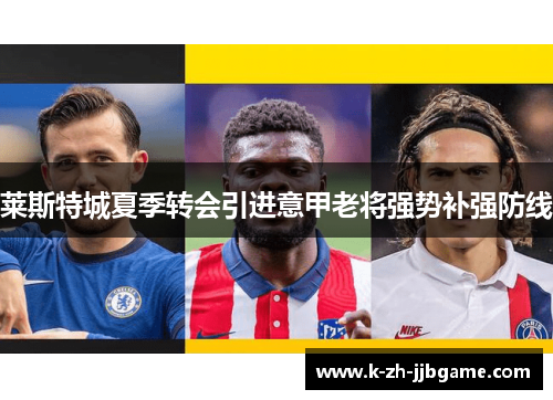 莱斯特城夏季转会引进意甲老将强势补强防线 莱斯特城夏季转会引进意甲老将强势补强防线