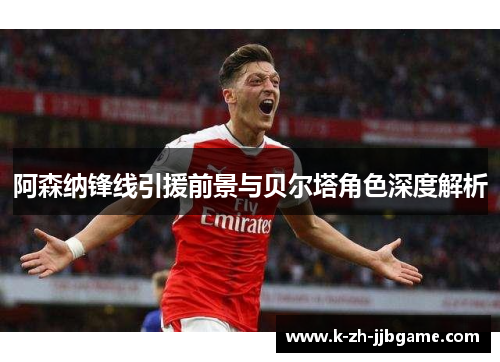 阿森纳锋线引援前景与贝尔塔角色深度解析