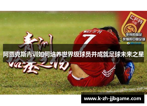 阿贾克斯青训如何培养世界级球员并成就足球未来之星