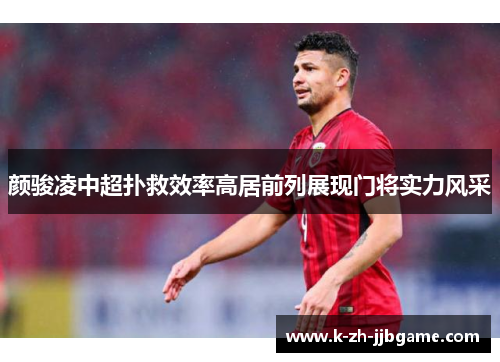 颜骏凌中超扑救效率高居前列展现门将实力风采