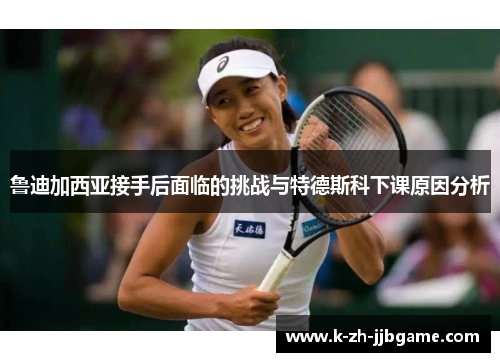 鲁迪加西亚接手后面临的挑战与特德斯科下课原因分析