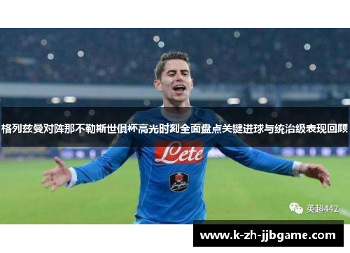 格列兹曼对阵那不勒斯世俱杯高光时刻全面盘点关键进球与统治级表现回顾