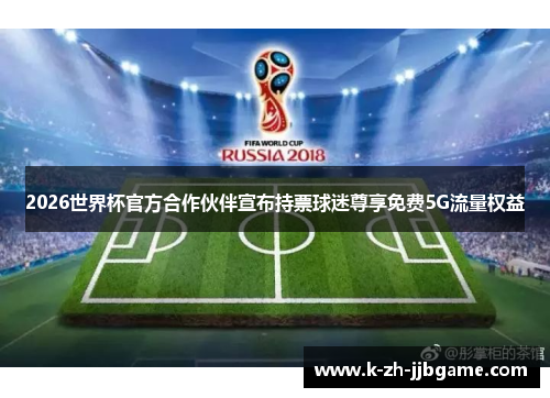 2026世界杯官方合作伙伴宣布持票球迷尊享免费5G流量权益