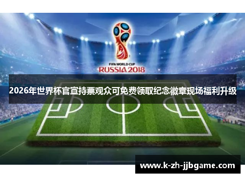 2026年世界杯官宣持票观众可免费领取纪念徽章现场福利升级