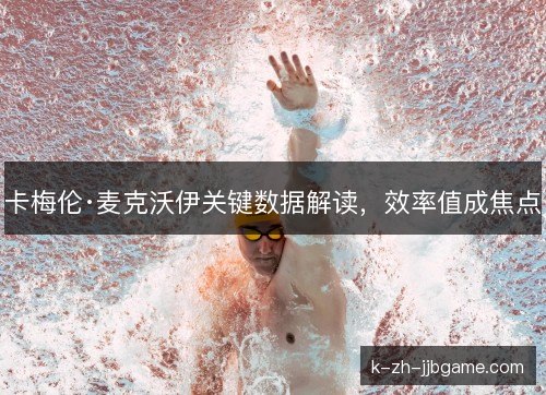 卡梅伦·麦克沃伊关键数据解读，效率值成焦点